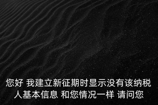 您好 我建立新征期時顯示沒有該納稅人基本信息 和您情況一樣 請問您