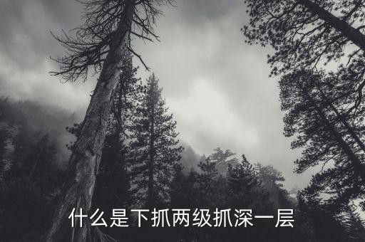 什么是下抓兩級(jí)抓深一層