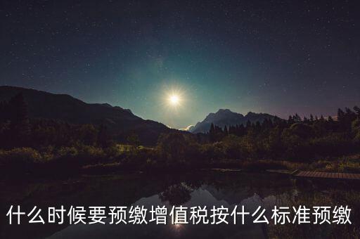 什么時候有預(yù)繳增值稅，請問各位高人什么情況會出現(xiàn)本月繳納本月的增值稅 這種情況是預(yù)繳