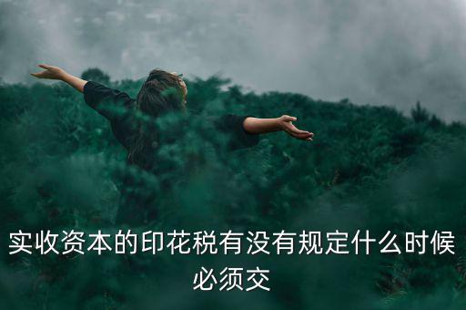 實收資本的印花稅有沒有規(guī)定什么時候必須交