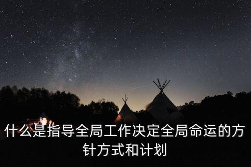 什么是指導(dǎo)全局工作決定全局命運的方針方式和計劃