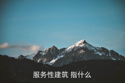 什么叫建筑服務(wù)，服務(wù)性建筑 指什么