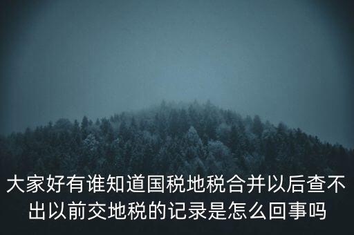 大家好有誰知道國稅地稅合并以后查不出以前交地稅的記錄是怎么回事嗎