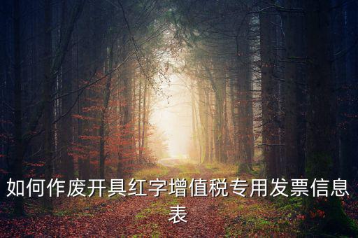 開具紅字信息表撤銷需要什么，如何作廢開具紅字增值稅專用發(fā)票信息表