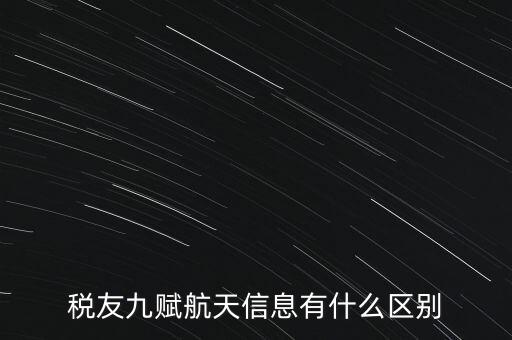 稅友九賦航天信息有什么區(qū)別