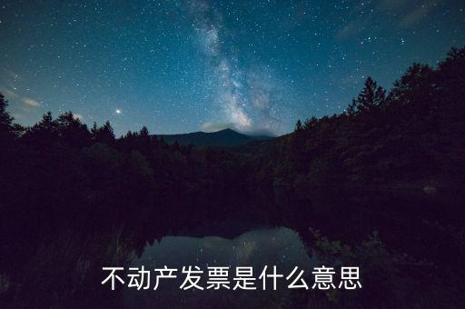 不動產(chǎn)統(tǒng)發(fā)票有什么用，不動產(chǎn)發(fā)票是什么意思