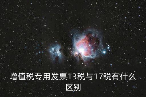 13是什么稅，增值稅專用發(fā)票13稅與17稅有什么區(qū)別