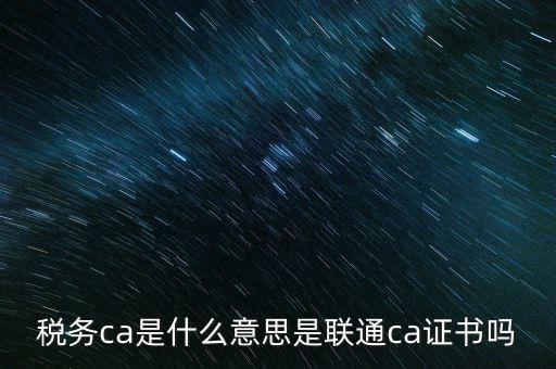 稅務ca是什么意思是聯(lián)通ca證書嗎