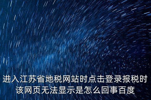 江蘇地稅申報(bào)為什么登錄不了，江蘇省地稅網(wǎng)上辦稅系統(tǒng)的納稅申報(bào)頁面總是打不開