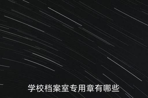 學(xué)校檔案室專用章有哪些