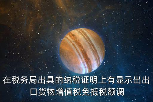 在稅務(wù)局出具的納稅證明上有顯示出出口貨物增值稅免抵稅額調(diào)