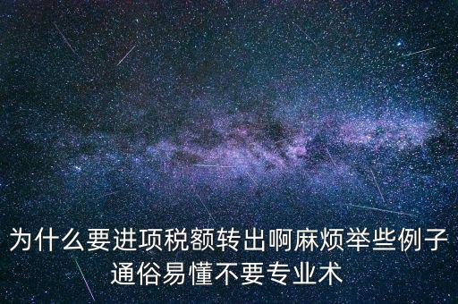 為什么要進項稅額轉出啊麻煩舉些例子通俗易懂不要專業(yè)術