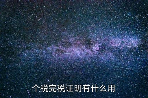 個人納稅記錄有什么用，個稅完稅證明有什么用