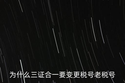 為什么三證合一要變更稅號老稅號