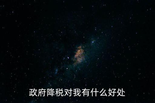 政府降稅對我有什么好處