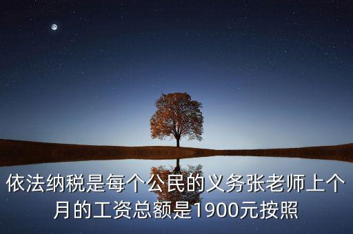 依法納稅是每個公民的義務張老師上個月的工資總額是1900元按照