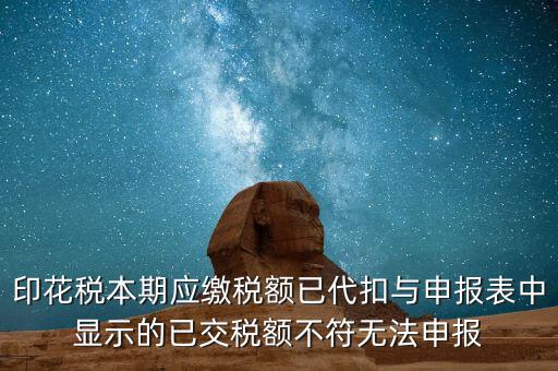 印花稅本期應(yīng)繳稅額已代扣與申報(bào)表中顯示的已交稅額不符無(wú)法申報(bào)