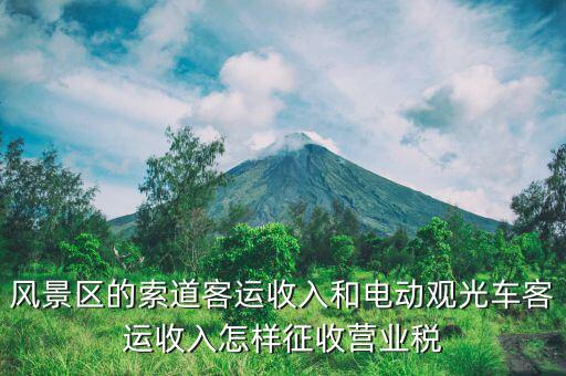 風景區(qū)的索道客運收入和電動觀光車客運收入怎樣征收營業(yè)稅