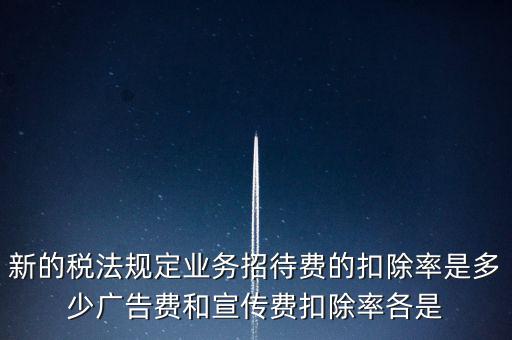 新的稅法規(guī)定業(yè)務(wù)招待費(fèi)的扣除率是多少廣告費(fèi)和宣傳費(fèi)扣除率各是