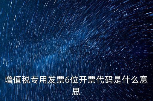 專票發(fā)票代碼是什么，增值稅專用發(fā)票6位開票代碼是什么意思