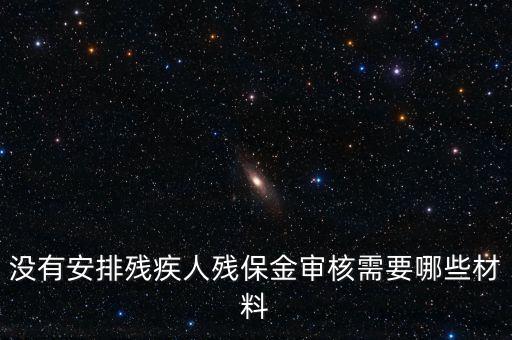 殘保金備案需要準(zhǔn)備什么，沒有安排殘疾人殘保金審核需要哪些材料