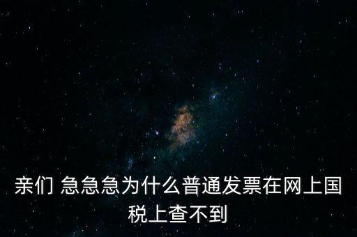 親們 急急急為什么普通發(fā)票在網(wǎng)上國稅上查不到