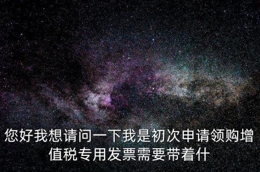 廈門國稅發(fā)行需要帶什么證件，在廈門地區(qū)問題一初次去國稅局申請?jiān)鲋刀惏l(fā)票需要帶什么資料