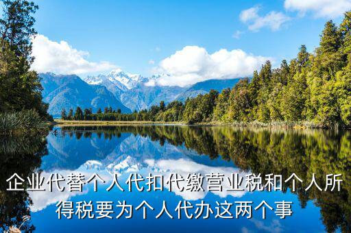 企業(yè)代替?zhèn)€人代扣代繳營業(yè)稅和個(gè)人所得稅要為個(gè)人代辦這兩個(gè)事