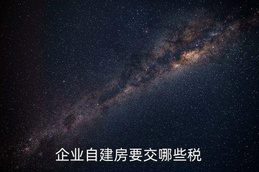 公司使用自建廠房交什么稅，自建廠房需要交哪些稅