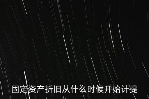 什么時候計提折舊，固定資產(chǎn)折舊從什么時候開始計提