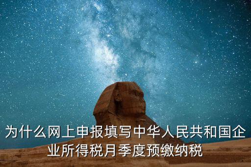 為什么網(wǎng)上申報填寫中華人民共和國企業(yè)所得稅月季度預繳納稅