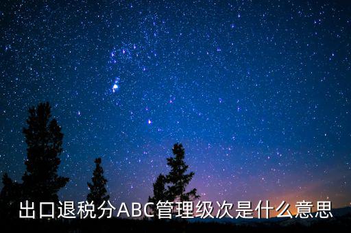 出口退稅分ABC管理級次是什么意思