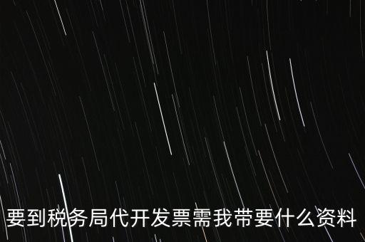 要到稅務局代開發(fā)票需我?guī)б裁促Y料