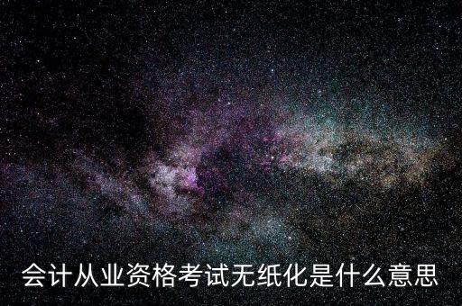 會計從業(yè)資格考試無紙化是什么意思