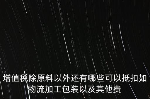 增值稅除原料以外還有哪些可以抵扣如物流加工包裝以及其他費(fèi)