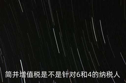 什么是簡并增值稅征收率，簡并增值稅是不是針對6和4的納稅人