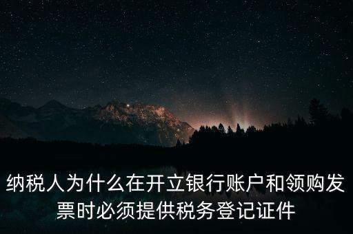 納稅人為什么在開立銀行賬戶和領(lǐng)購(gòu)發(fā)票時(shí)必須提供稅務(wù)登記證件