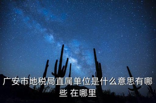 地稅局直屬局什么意思，廣安市地稅局直屬單位是什么意思有哪些 在哪里