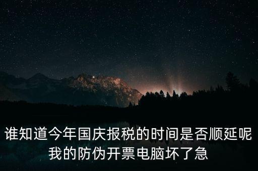 誰知道今年國(guó)慶報(bào)稅的時(shí)間是否順延呢我的防偽開票電腦壞了急