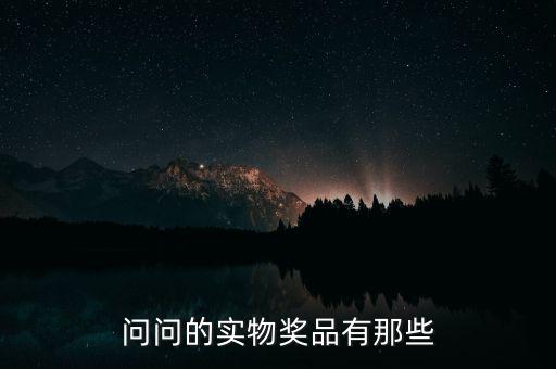 公司實(shí)物獎(jiǎng)勵(lì)什么，問(wèn)問(wèn)的實(shí)物獎(jiǎng)品有那些