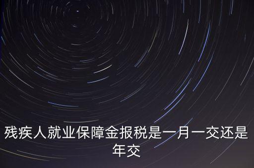 殘障金每年什么時候交，公司是不是每年都要交殘保金的繳納時間是什么時候謝謝