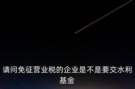 什么樣的企業(yè)需要繳水利基金，請問外資企業(yè)要交水利基金嗎