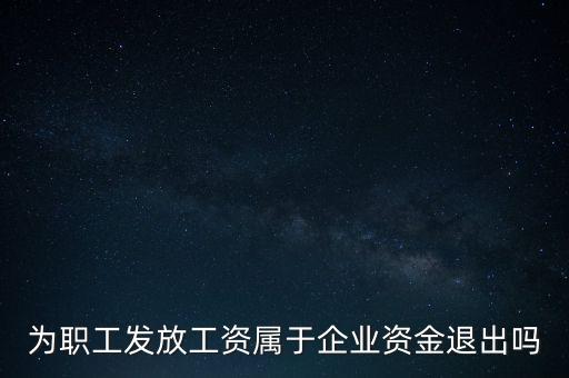 發(fā)放工資薪金為什么不 屬于資金退出企業(yè)，為何發(fā)放職員工資屬于資金運用過程而不屬于資金的退出