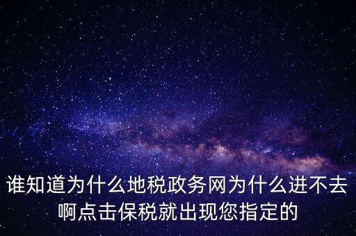 誰知道為什么地稅政務(wù)網(wǎng)為什么進不去啊點擊保稅就出現(xiàn)您指定的