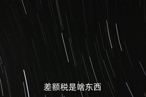 什么是差額納稅，差額稅是啥東西