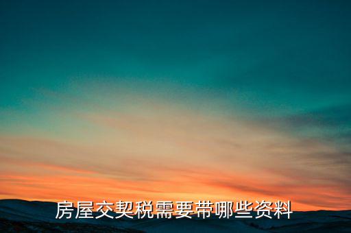 辦期稅需要準(zhǔn)備什么資料，辦房契稅需要什么手續(xù)