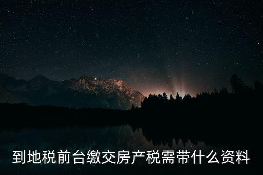 大連 地稅 繳納房產(chǎn)稅帶什么，到稅務(wù)局去交房產(chǎn)稅需要帶什么材料