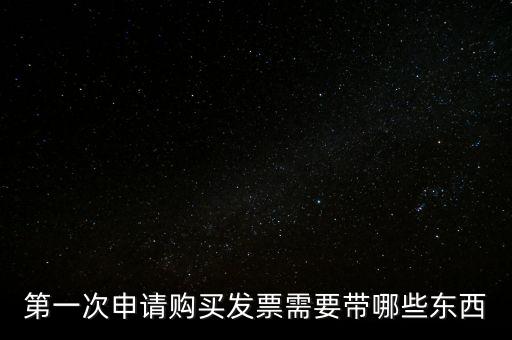 第一次開票需要什么，第一次申請購買發(fā)票需要帶哪些東西