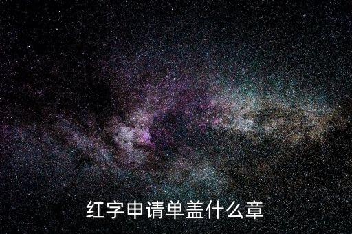 紅字發(fā)票申請單上蓋什么章，紅字申請單蓋什么章