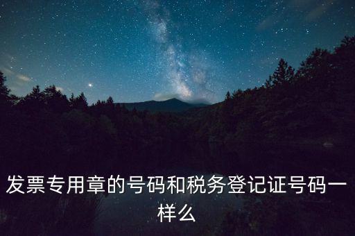 發(fā)票專用章的號(hào)碼和稅務(wù)登記證號(hào)碼一樣么